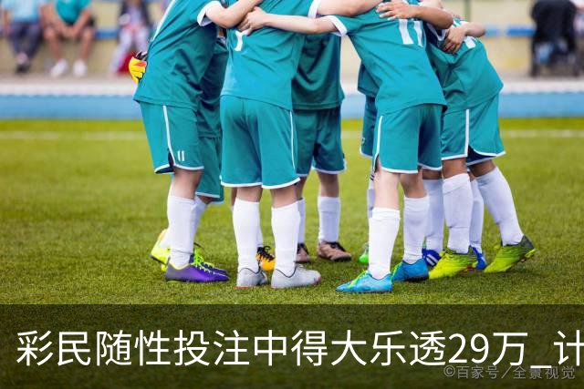 彩民随性投注中得大乐透29万 计划短途出游